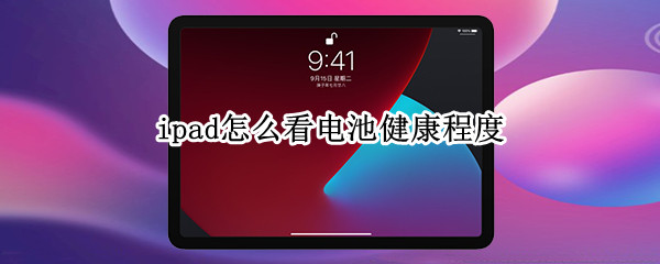 ipad怎么看电池健康程度 ipad官方换电池价格表