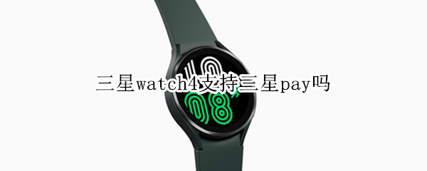 三星watch4支持三星pay吗 三星watch4 三星pay