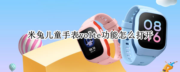 米兔儿童手表volte功能怎么打开（米兔儿童手表volte功能怎么打开电信）