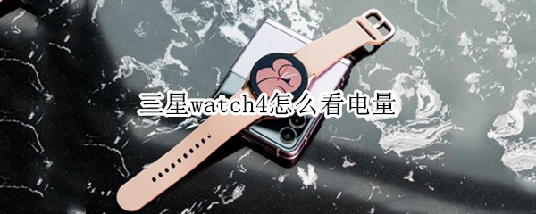 三星watch4怎么看电量 三星watch4耗电原因
