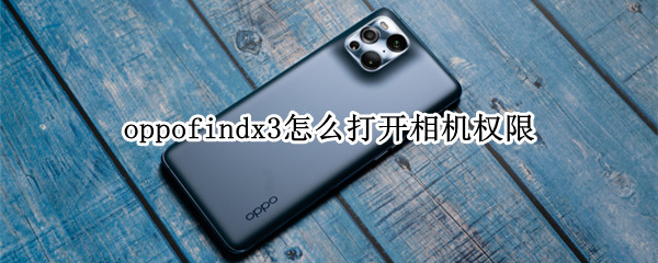oppofindx3怎么打开相机权限（oppofindx3 pro相机设置）