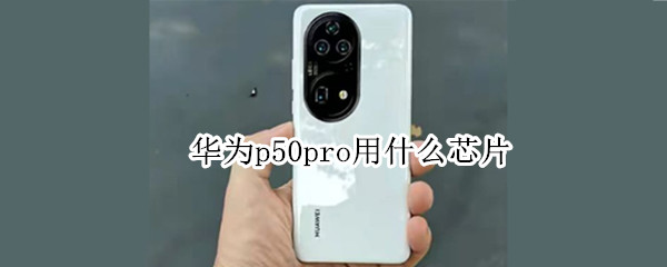 华为p50pro用什么芯片 华为p50pro用的什么芯片