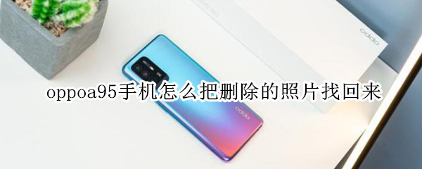 oppoa95手机怎么把删除的照片找回来 oppoa59怎么找回删掉的照片