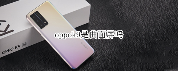 oppok9是曲面屏吗（oppok9是不是曲屏）