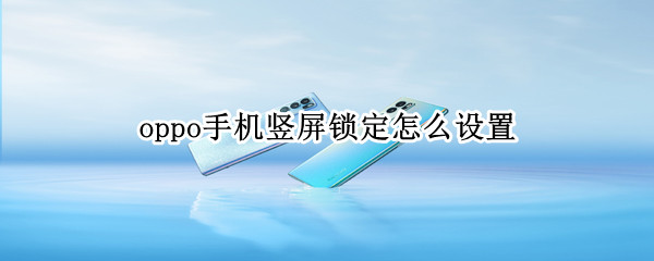 oppo手机竖屏锁定怎么设置 oppo手机竖屏锁定怎么设置时间