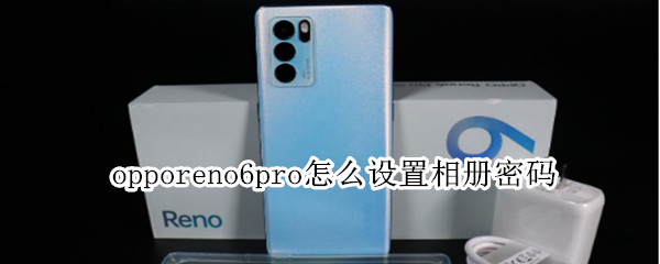opporeno6pro怎么设置相册密码（oppo reno 6相册怎么设置密码）