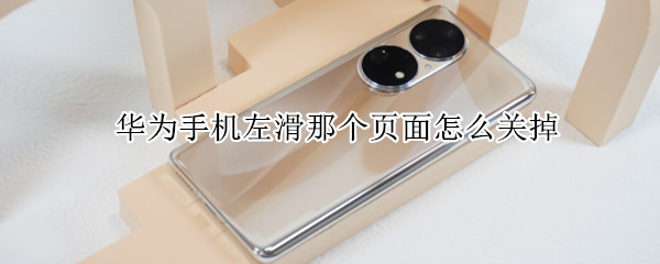 华为手机左滑那个页面怎么关掉（华为手机左滑那个页面怎么关掉呢）