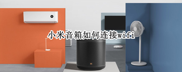小米音箱如何连接wifi 小米音箱如何连接网络