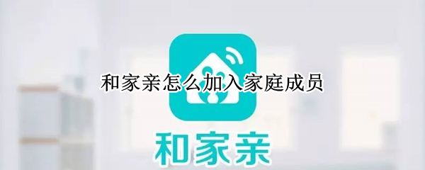和家亲怎么加入家庭成员 和家亲怎么加入家庭成员链接摄像头