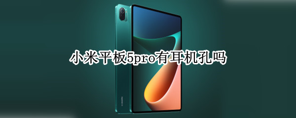 小米平板5pro有耳机孔吗 小米平板5pro有没有耳机孔