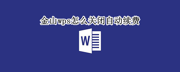 金山wps怎么关闭自动续费（金山wps怎么关闭自动续费微信）