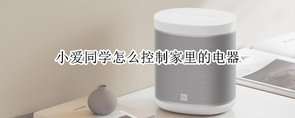 小爱同学怎么控制家里的电器 怎么让小爱同学控制家里的灯