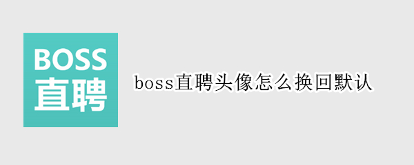 boss直聘头像怎么换回默认（boss直聘的头像怎么改）