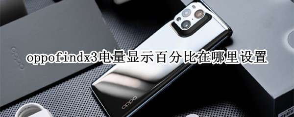 oppofindx3电量显示百分比在哪里设置（oppofindx3电池百分比）