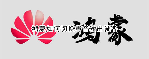 鸿蒙如何切换声音输出设备（鸿蒙如何切换声音输出设备模式）