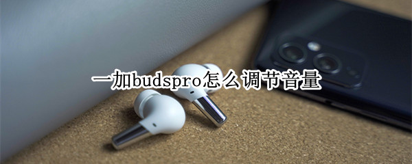 一加budspro怎么调节音量 一加buds怎么调声音