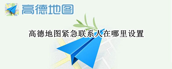 高德地图紧急联系人在哪里设置（高德地图如何添加紧急联系人）