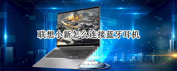 联想小新怎么连接蓝牙耳机 联想小新怎么连接蓝牙耳机配对