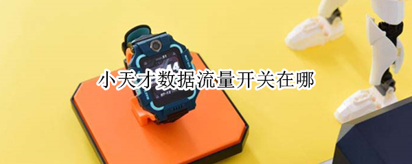 小天才数据流量开关在哪（小天才怎么打开流量开关）