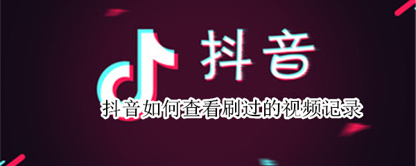 抖音如何查看刷过的视频记录（抖音如何查看刷过的视频记录呢）