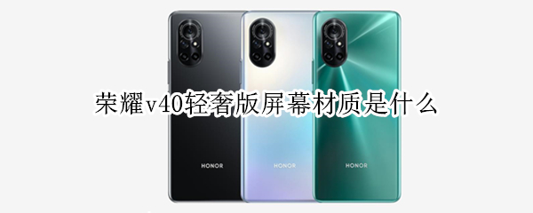 荣耀v40轻奢版屏幕材质是什么 荣耀v40轻奢版屏幕材质是什么样的