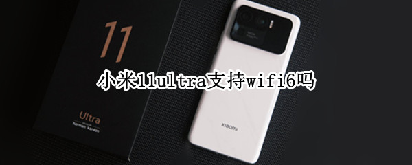 小米11ultra支持wifi6吗 小米11ultra有wifi问题吗