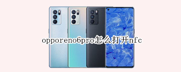 opporeno6pro怎么打开nfc opporeno6pro怎么打开5G