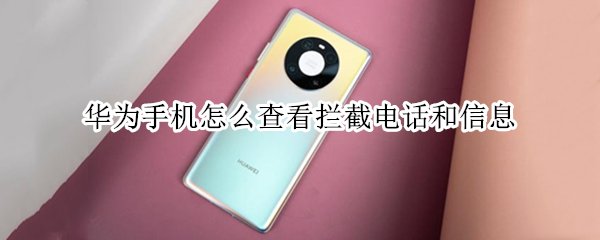 华为手机怎么查看拦截电话和信息（华为手机怎么查看拦截电话和信息内容）
