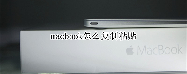 macbook怎么复制粘贴（macbook怎么复制粘贴文件）