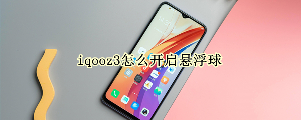 iqooz3怎么开启悬浮球 iqooz3怎么设置小窗口