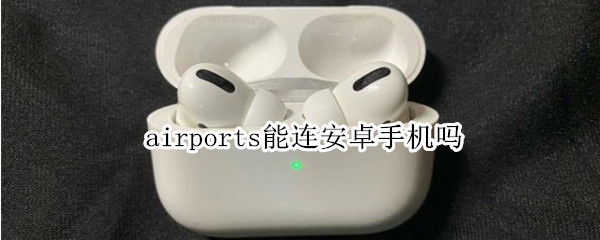 airports能连安卓手机吗 airpods能连接安卓吗