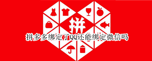 拼多多绑定了QQ还能绑定微信吗（拼多多如何从微信绑定换成QQ绑定）