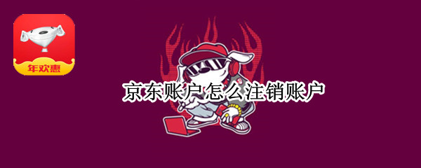 京东账户怎么注销账户 京东账户注销账户后里面的信息还有吗