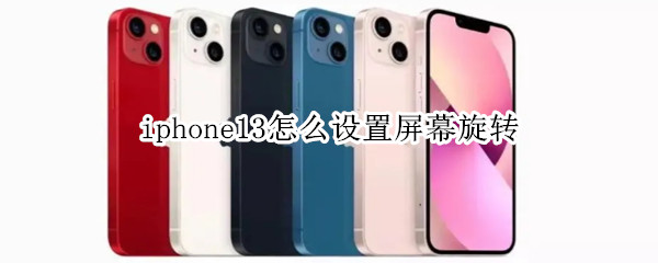 iphone13怎么设置屏幕旋转 iPhone11怎么设置屏幕旋转