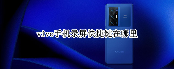 vivo手机录屏快捷键在哪里（vivo手机的录屏键在哪里）