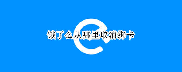 饿了么从哪里取消绑卡 饿了么从哪里取消绑卡支付
