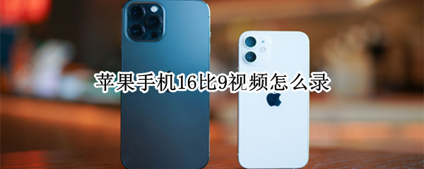 苹果手机16比9视频怎么录（苹果录视频怎么弄16比9）