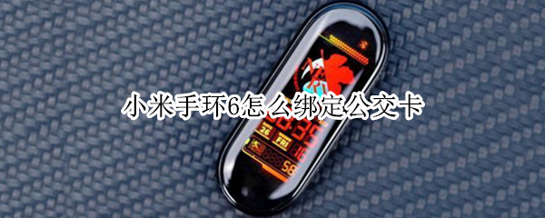 小米手环6怎么绑定公交卡（小米手环6怎么绑定公交卡地铁卡）
