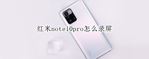 红米note10pro怎么录屏 红米note10pro怎么录屏?