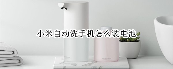 小米自动洗手机怎么装电池（小米自动洗手机怎么装电池的）