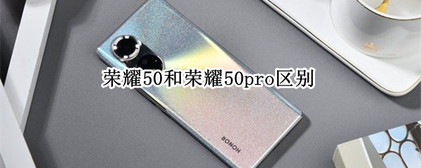 荣耀50和荣耀50pro区别（荣耀50和荣耀50pro区别图片）