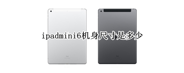 ipadmini6机身尺寸是多少 ipad mini6机身尺寸