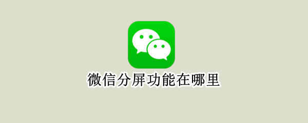 微信分屏功能在哪里（微信的分身功能在哪）
