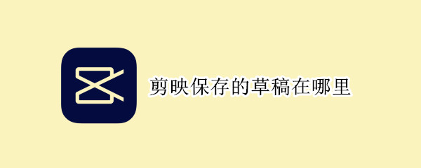 剪映保存的草稿在哪里 剪映保存的草稿在哪里专业版