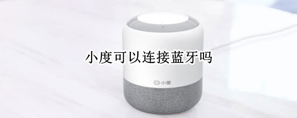 小度可以连接蓝牙吗（小度小度可以连接蓝牙吗）