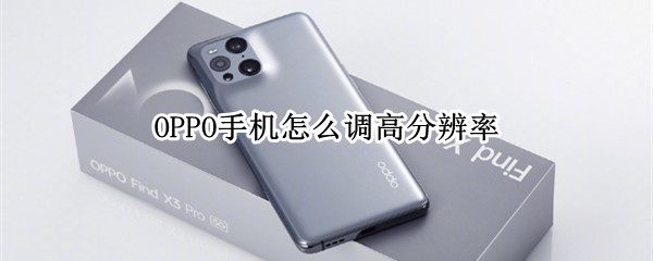 OPPO手机怎么调高分辨率（oppo手机怎么调高分辨率模式）