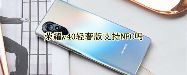 荣耀v40轻奢版支持NFC吗（荣耀v40轻奢版可以支持无线充电吗）