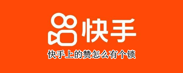 快手上的赞怎么有个锁 快手上的赞怎么有个锁怎么解除