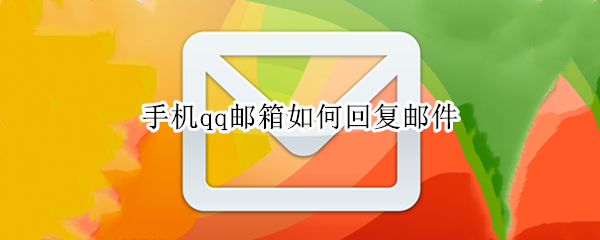 手机qq邮箱如何回复邮件 手机qq邮箱回复邮件怎么回复