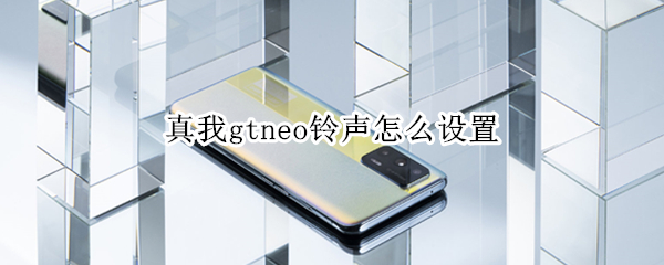 真我gtneo铃声怎么设置 真我gt怎么设置来电铃声